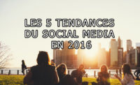 Les 5 tendances du social media en 2016